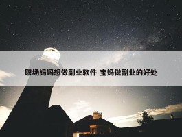 职场妈妈想做副业软件 宝妈做副业的好处