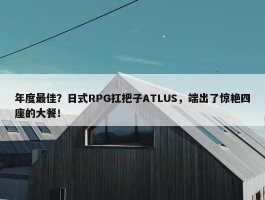 年度最佳？日式RPG扛把子ATLUS，端出了惊艳四座的大餐！