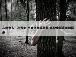 灰熊官方：小贾伦-杰克逊腿筋紧张 将缺席新赛季揭幕战