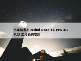 小米将发布Redmi Note 14 Pro 4G机型 芯片也有变动