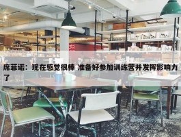 席菲诺：现在感觉很棒 准备好参加训练营并发挥影响力了