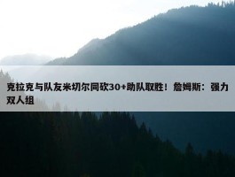 克拉克与队友米切尔同砍30+助队取胜！詹姆斯：强力双人组