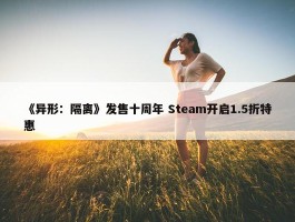 《异形：隔离》发售十周年 Steam开启1.5折特惠