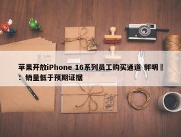 苹果开放iPhone 16系列员工购买通道 郭明錤：销量低于预期证据