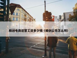 精创电商运营工资多少钱（精创公司怎么样）