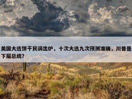 美国大选饼干民调出炉，十次大选九次预测准确，川普是下届总统？