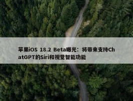 苹果iOS 18.2 Beta曝光：将带来支持ChatGPT的Siri和视觉智能功能