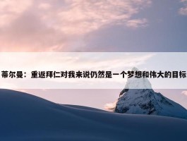 蒂尔曼：重返拜仁对我来说仍然是一个梦想和伟大的目标