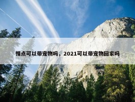 慢点可以带宠物吗，2021可以带宠物回家吗