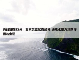 两战狂胜53分！北京男篮状态恐怖 进攻水银泻地防守固若金汤