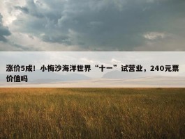 涨价5成！小梅沙海洋世界“十一”试营业，240元票价值吗