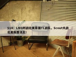 S14：LNG对战北美豪强TL战队，Scout大战北美新晋法王！