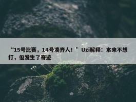 “15号比赛，14号凑齐人！”Uzi解释：本来不想打，但发生了奇迹