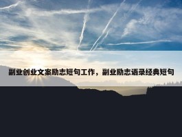 副业创业文案励志短句工作，副业励志语录经典短句