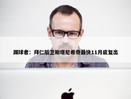 踢球者：拜仁后卫斯塔尼希奇最快11月底复出