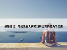 触乐怪话：可能没有人买游戏周边真的是为了实用