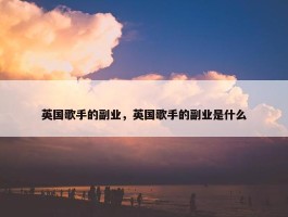 英国歌手的副业，英国歌手的副业是什么