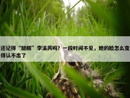 还记得“腿精”李溪芮吗？一段时间不见，她的脸怎么变得认不出了