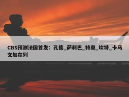 CBS预测法国首发：孔德_萨利巴_特奥_坎特_卡马文加在列