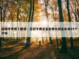 超级字母哥️解说：还好不用念全名穆大叔全名有49个字母