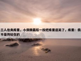 三人包夹库里，小佩顿最后一投把库里逗笑了，库里：我不是传给你的