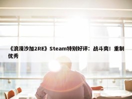 《浪漫沙加2RE》Steam特别好评：战斗爽！重制优秀