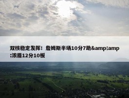 双核稳定发挥！詹姆斯半场10分7助&amp;浓眉12分10板