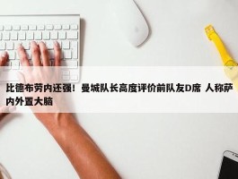 比德布劳内还强！曼城队长高度评价前队友D席 人称萨内外置大脑