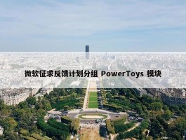 微软征求反馈计划分组 PowerToys 模块