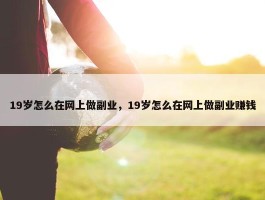 19岁怎么在网上做副业，19岁怎么在网上做副业赚钱