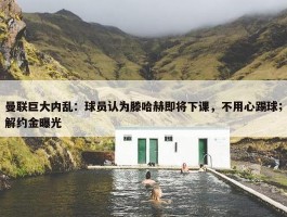 曼联巨大内乱：球员认为滕哈赫即将下课，不用心踢球；解约金曝光