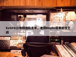 KeSPA公布特邀队名单，老将Maple迎来退役之战