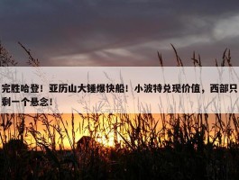 完胜哈登！亚历山大锤爆快船！小波特兑现价值，西部只剩一个悬念！