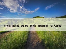 扎克伯格最爱《文明》系列：自称强到“无人能敌”