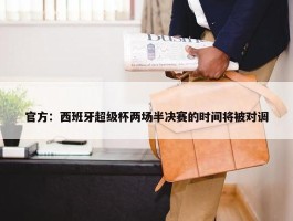 官方：西班牙超级杯两场半决赛的时间将被对调