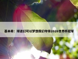 基米希：球迷们可以梦想我们夺得2026世界杯冠军