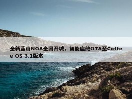 全新蓝山NOA全国开城，智能座舱OTA至Coffee OS 3.1版本