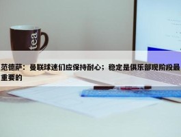 范德萨：曼联球迷们应保持耐心；稳定是俱乐部现阶段最重要的