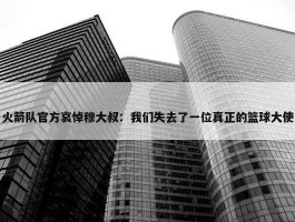 火箭队官方哀悼穆大叔：我们失去了一位真正的篮球大使