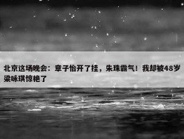 北京这场晚会：章子怡开了挂，朱珠霸气！我却被48岁梁咏琪惊艳了