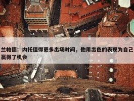 兰帕德：内托值得更多出场时间，他用出色的表现为自己赢得了机会