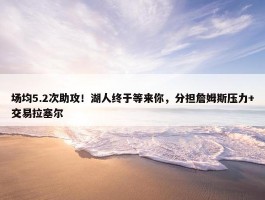 场均5.2次助攻！湖人终于等来你，分担詹姆斯压力+交易拉塞尔