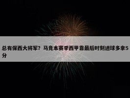 总有保西大将军？马竞本赛季西甲靠最后时刻进球多拿5分