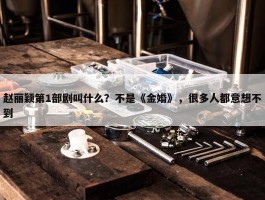 赵丽颖第1部剧叫什么？不是《金婚》，很多人都意想不到