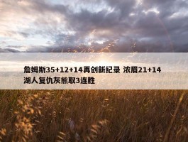 詹姆斯35+12+14再创新纪录 浓眉21+14 湖人复仇灰熊取3连胜