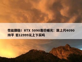 性能翻倍！RTX 5090售价曝光：跟上代4090持平 若12999元上下买吗