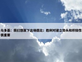 乌多基：我们想赢下这场德比；胜利对建立势头和积极性很重要