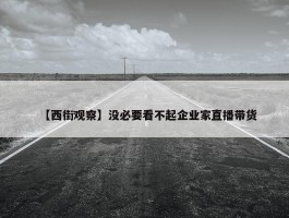 【西街观察】没必要看不起企业家直播带货