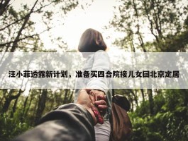 汪小菲透露新计划，准备买四合院接儿女回北京定居