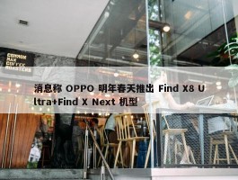 消息称 OPPO 明年春天推出 Find X8 Ultra+Find X Next 机型